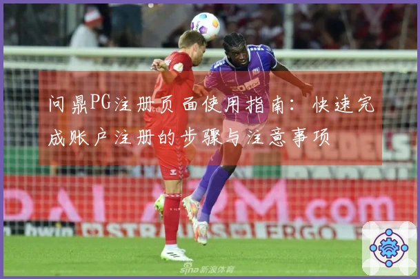 问鼎PG注册页面使用指南：快速完成账户注册的步骤与注意事项