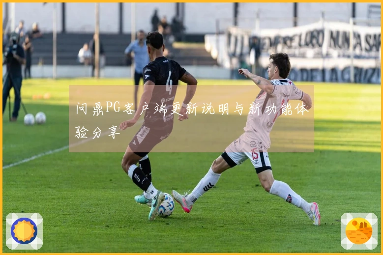 问鼎PG客户端更新说明与新功能体验分享