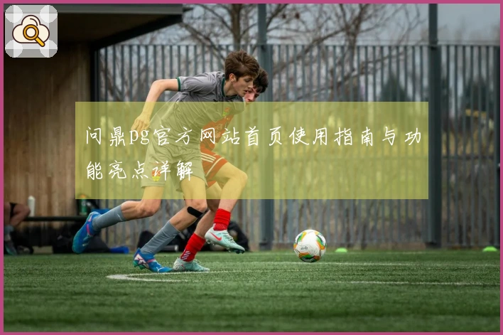 问鼎pg官方网站首页使用指南与功能亮点详解