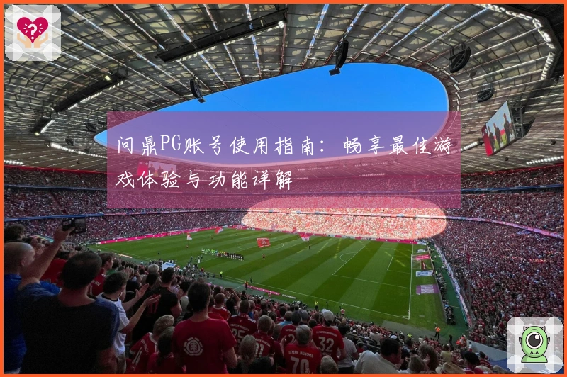 问鼎PG账号使用指南：畅享最佳游戏体验与功能详解