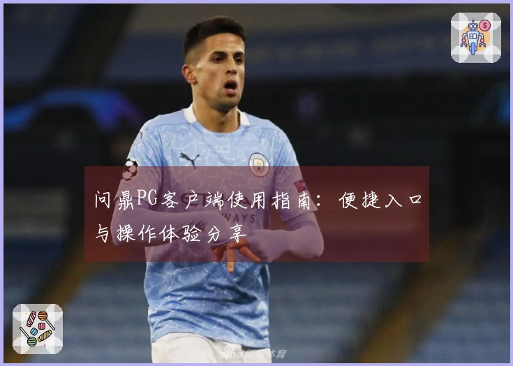 问鼎PG客户端使用指南：便捷入口与操作体验分享