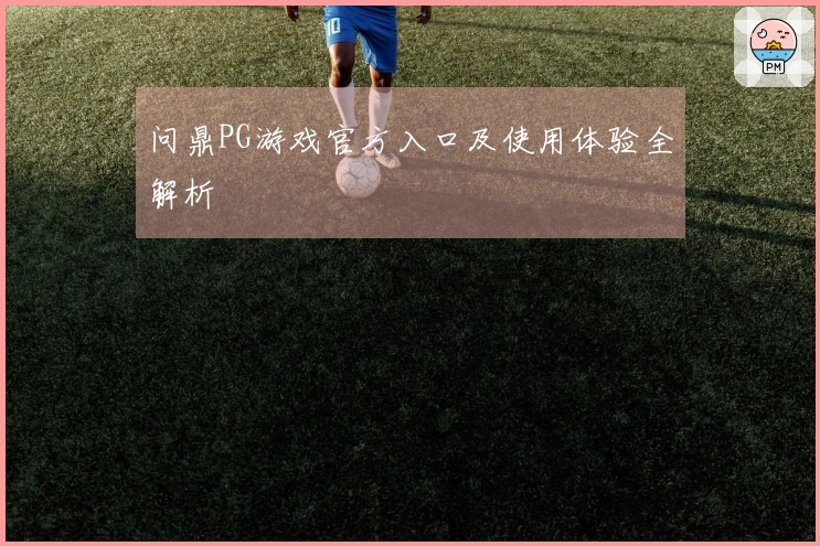 问鼎PG游戏官方入口及使用体验全解析