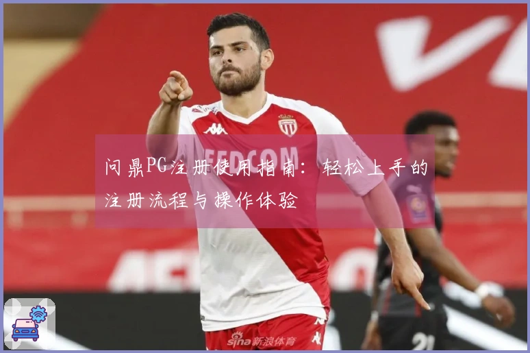 问鼎PG注册使用指南：轻松上手的注册流程与操作体验