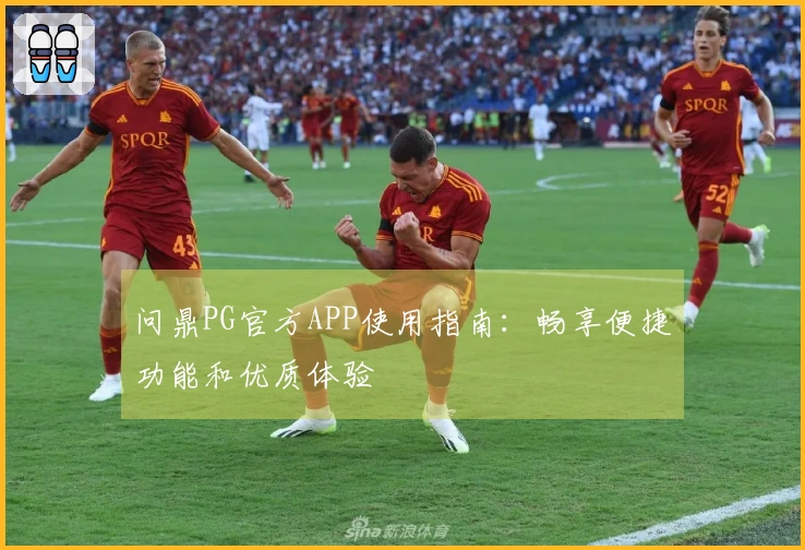 问鼎PG官方APP使用指南：畅享便捷功能和优质体验