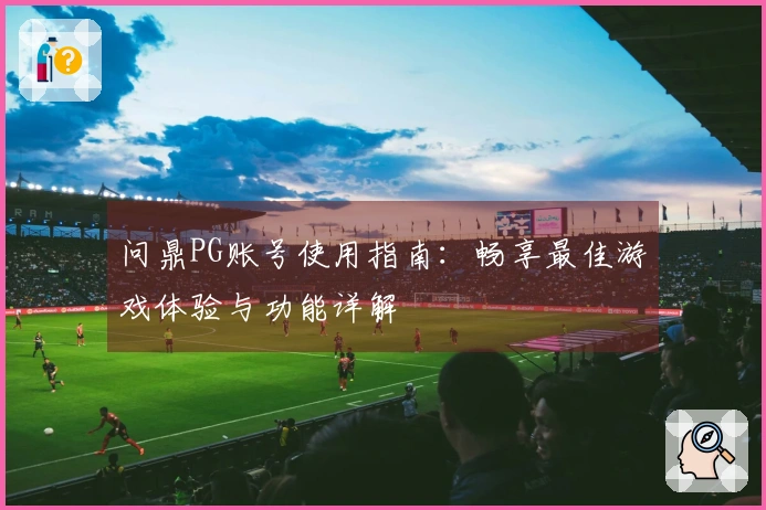 问鼎PG账号使用指南：畅享最佳游戏体验与功能详解