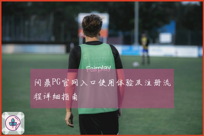 问鼎PG官网入口使用体验及注册流程详细指南