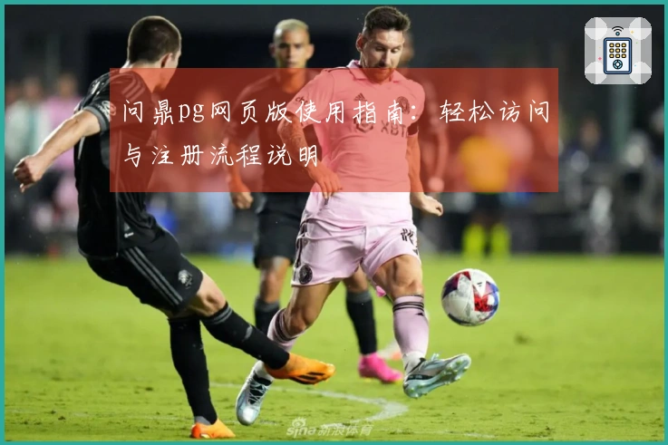 问鼎pg网页版使用指南：轻松访问与注册流程说明