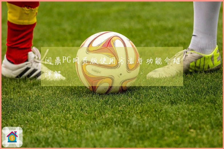 问鼎PG网页版使用方法与功能介绍详解