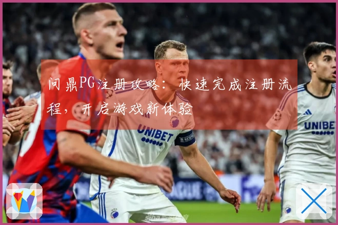 问鼎PG注册攻略：快速完成注册流程，开启游戏新体验