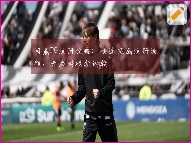 问鼎PG注册攻略：快速完成注册流程，开启游戏新体验
