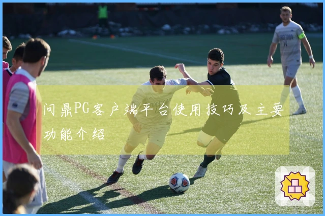 问鼎PG客户端平台使用技巧及主要功能介绍