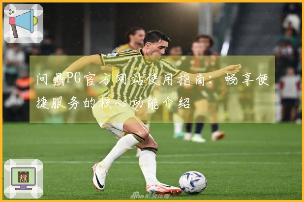 问鼎PG官方网站使用指南：畅享便捷服务的核心功能介绍