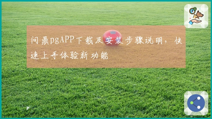 问鼎pgAPP下载及安装步骤说明，快速上手体验新功能