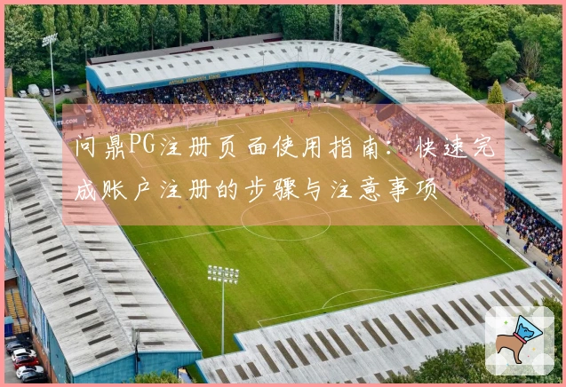问鼎PG注册页面使用指南：快速完成账户注册的步骤与注意事项