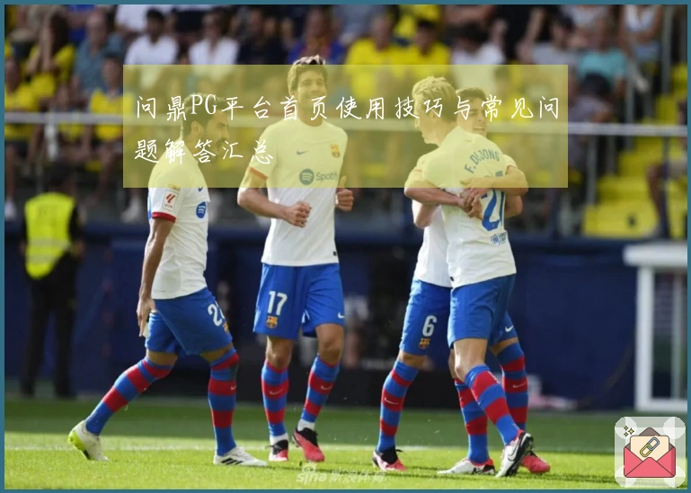 问鼎PG平台首页使用技巧与常见问题解答汇总