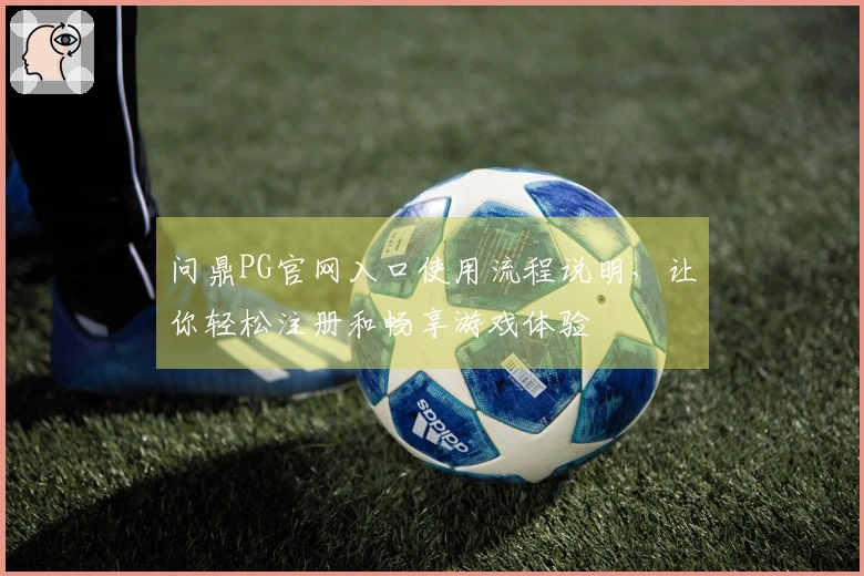 问鼎PG官网入口使用流程说明，让你轻松注册和畅享游戏体验