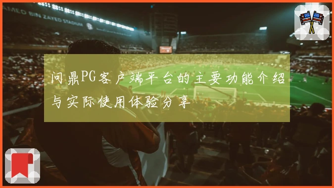 问鼎PG客户端平台的主要功能介绍与实际使用体验分享