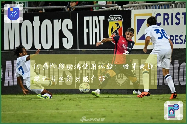 问鼎PG移动端使用体验：畅享便捷操作与全新功能介绍
