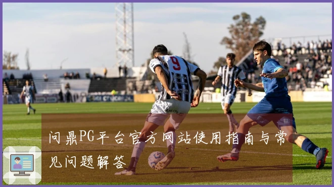 问鼎PG平台官方网站使用指南与常见问题解答